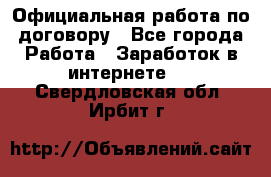 Официальная работа по договору - Все города Работа » Заработок в интернете   . Свердловская обл.,Ирбит г.